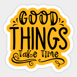 Good Things Take Time Sticker